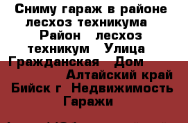 Сниму гараж в районе лесхоз-техникума › Район ­ лесхоз-техникум › Улица ­ Гражданская › Дом ­ 200, 202, 204 - Алтайский край, Бийск г. Недвижимость » Гаражи   